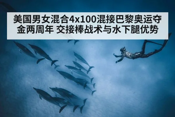 美国男女混合4x100混接巴黎奥运夺金两周年 交接棒战术与水下腿优势