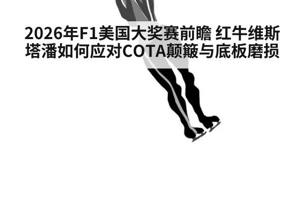 2026年F1美国大奖赛前瞻 红牛维斯塔潘如何应对COTA颠簸与底板磨损