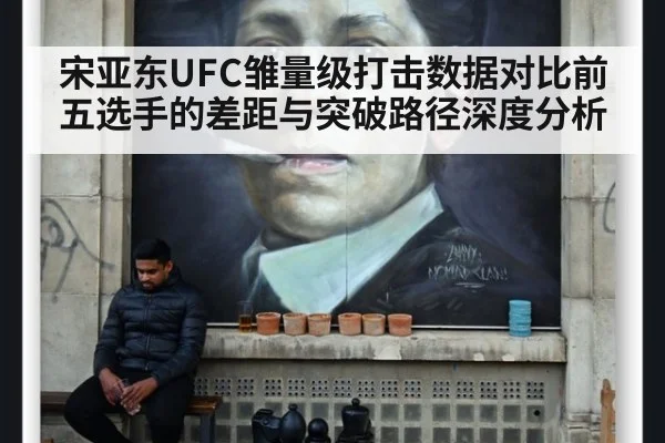 宋亚东UFC雏量级打击数据对比前五选手的差距与突破路径深度分析
